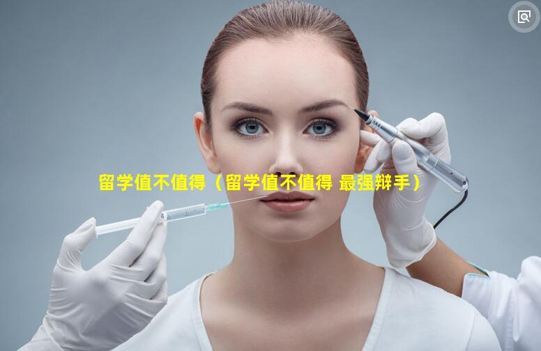 留学值不值得（留学值不值得 最强辩手）